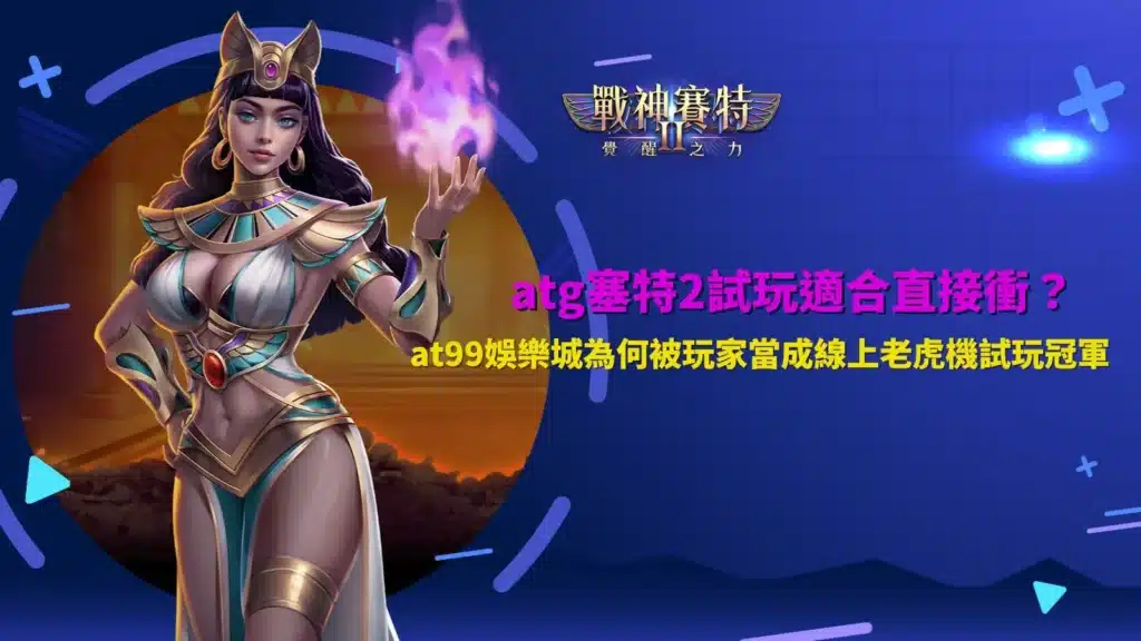 atg塞特2試玩操作畫面,解析at99娛樂城試玩環境與玩法差異